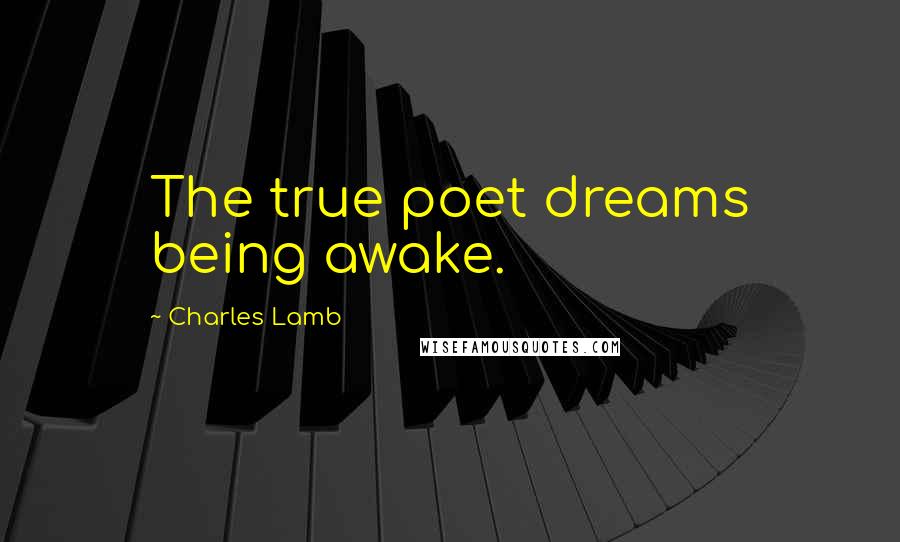 Charles Lamb Quotes: The true poet dreams being awake.