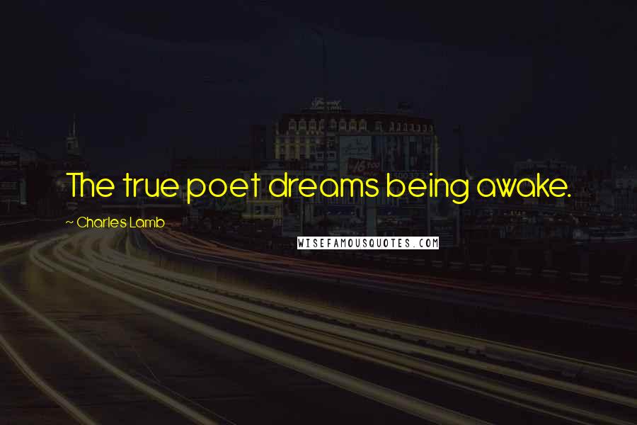 Charles Lamb Quotes: The true poet dreams being awake.