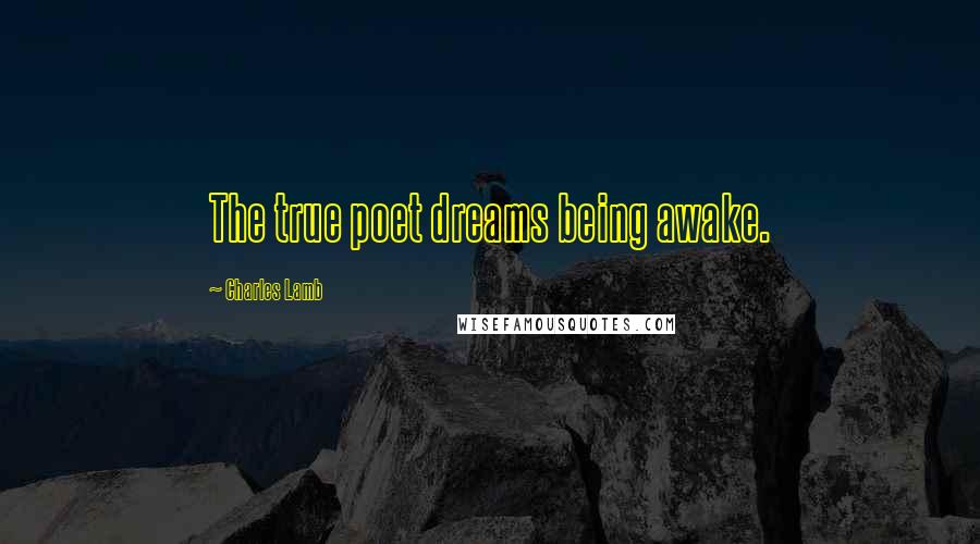 Charles Lamb Quotes: The true poet dreams being awake.