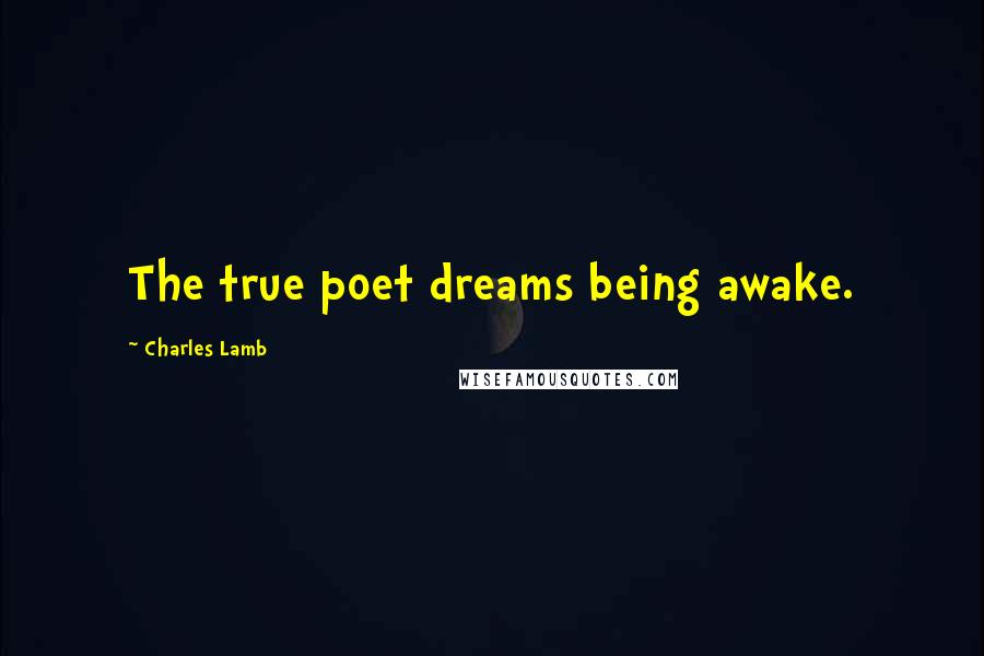 Charles Lamb Quotes: The true poet dreams being awake.