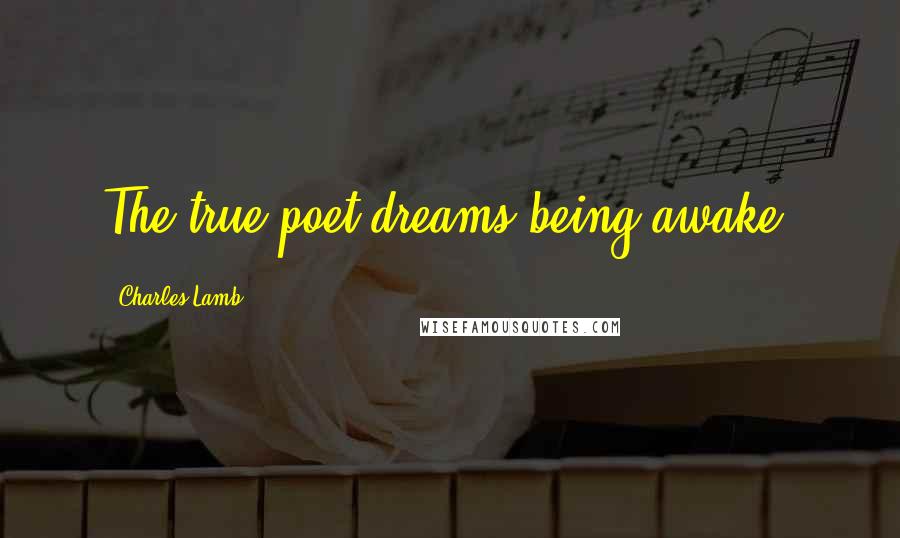 Charles Lamb Quotes: The true poet dreams being awake.