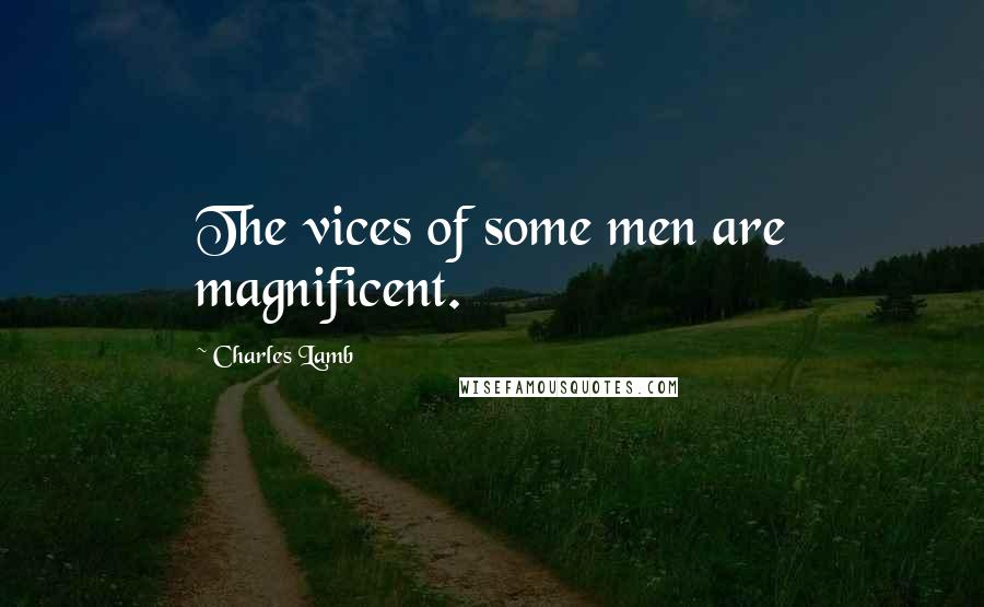 Charles Lamb Quotes: The vices of some men are magnificent.