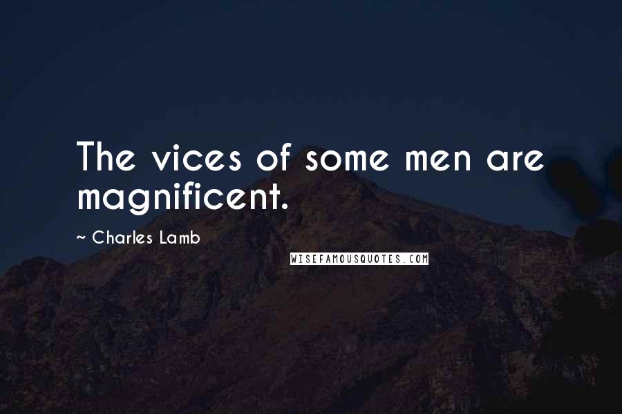 Charles Lamb Quotes: The vices of some men are magnificent.