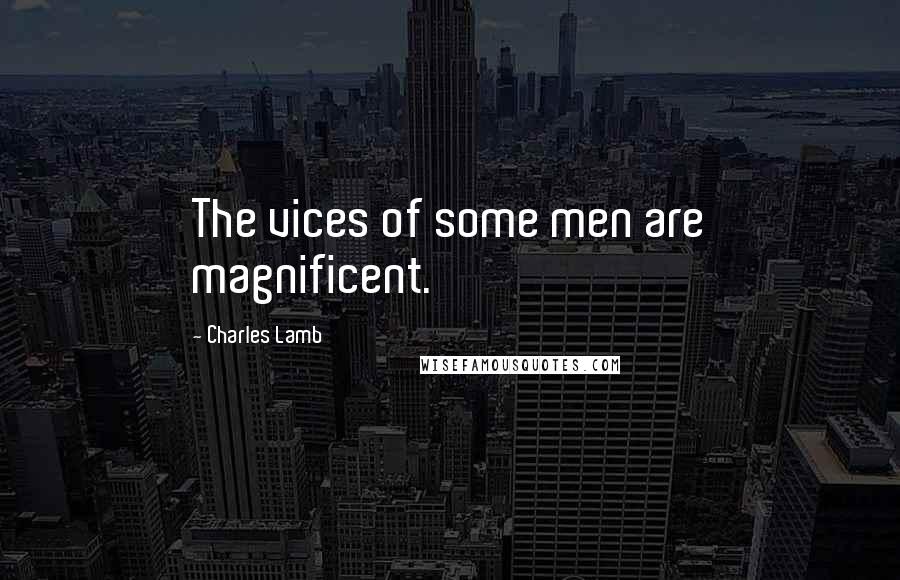 Charles Lamb Quotes: The vices of some men are magnificent.
