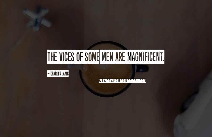 Charles Lamb Quotes: The vices of some men are magnificent.