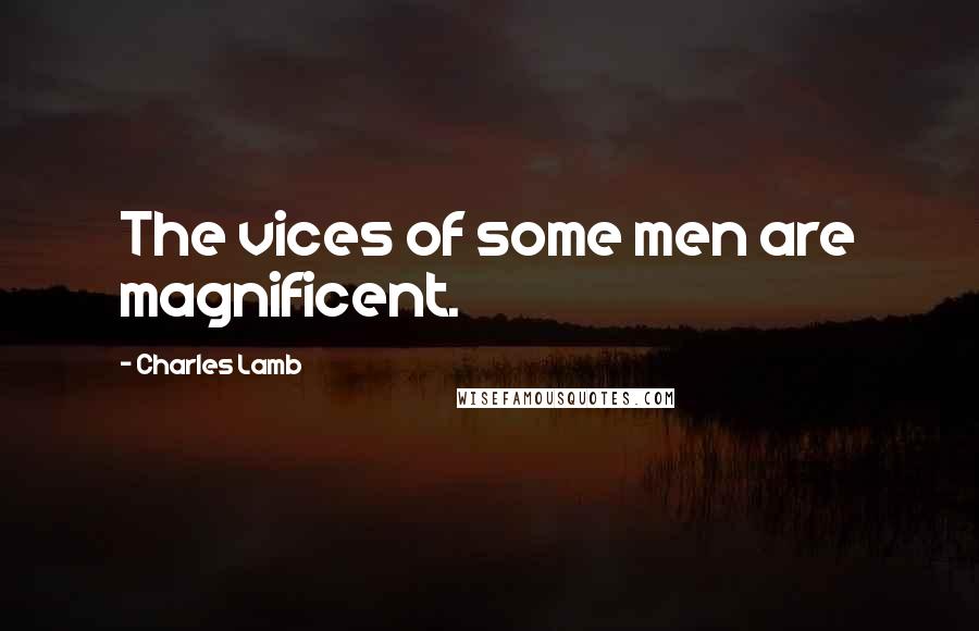 Charles Lamb Quotes: The vices of some men are magnificent.