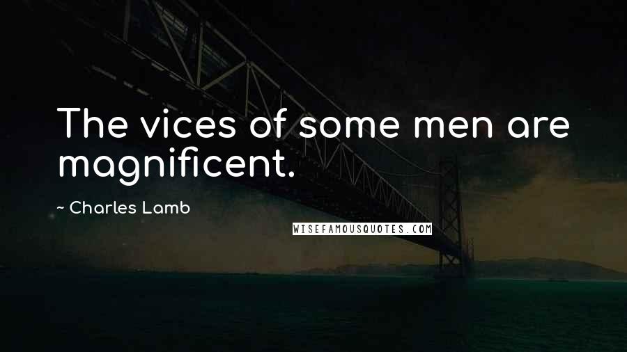 Charles Lamb Quotes: The vices of some men are magnificent.