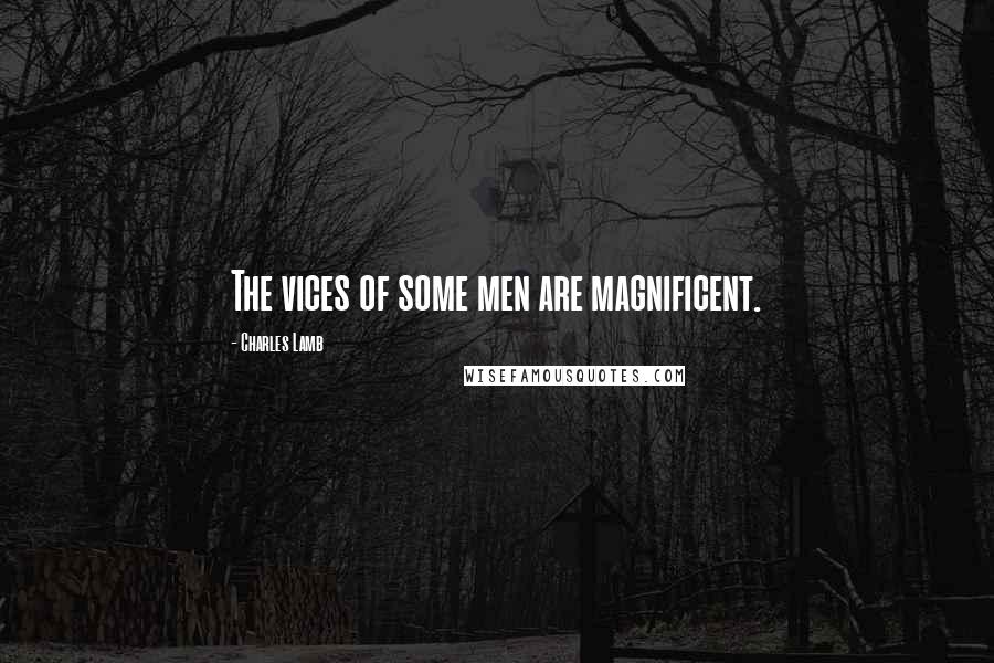 Charles Lamb Quotes: The vices of some men are magnificent.