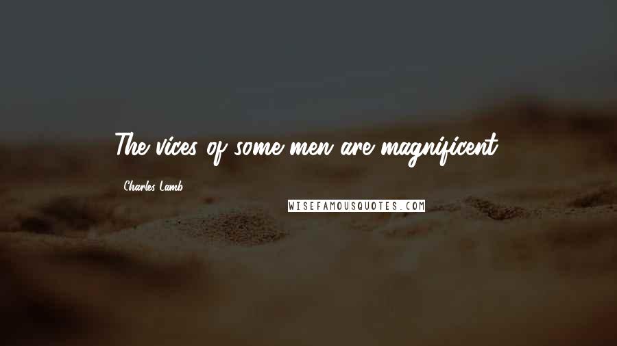 Charles Lamb Quotes: The vices of some men are magnificent.