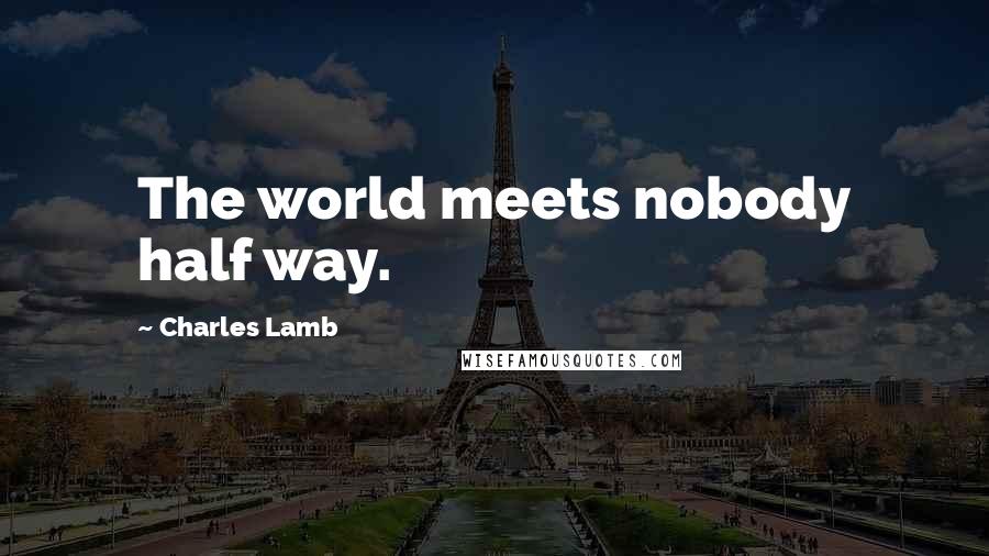 Charles Lamb Quotes: The world meets nobody half way.