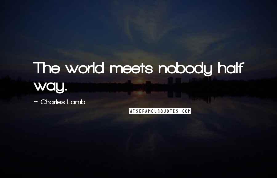 Charles Lamb Quotes: The world meets nobody half way.