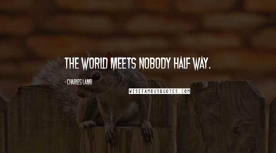 Charles Lamb Quotes: The world meets nobody half way.