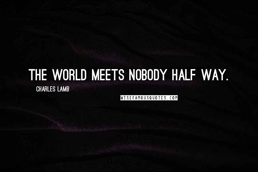 Charles Lamb Quotes: The world meets nobody half way.