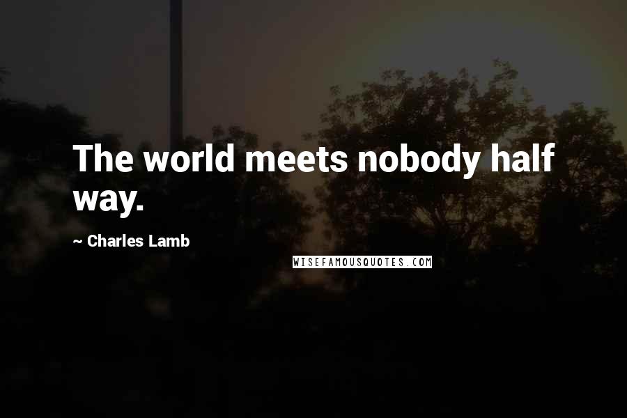 Charles Lamb Quotes: The world meets nobody half way.