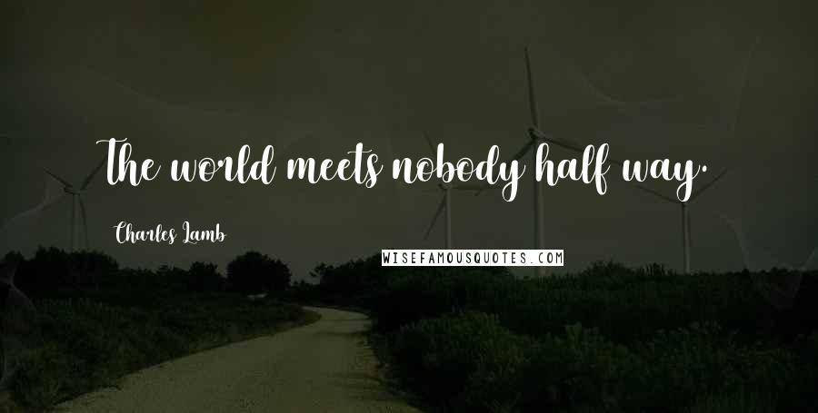 Charles Lamb Quotes: The world meets nobody half way.