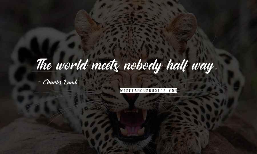 Charles Lamb Quotes: The world meets nobody half way.