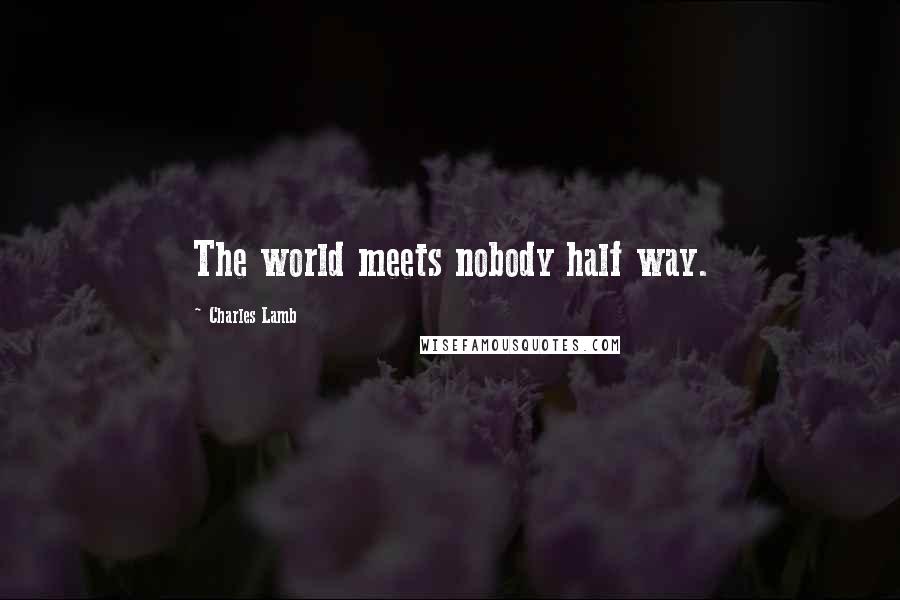 Charles Lamb Quotes: The world meets nobody half way.