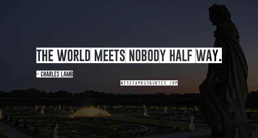 Charles Lamb Quotes: The world meets nobody half way.