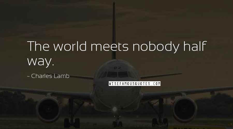 Charles Lamb Quotes: The world meets nobody half way.