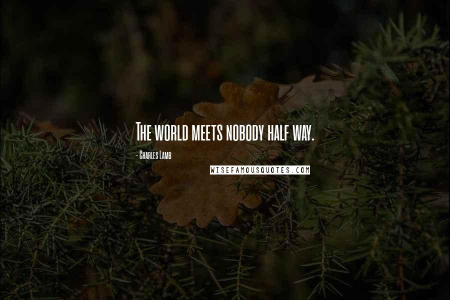 Charles Lamb Quotes: The world meets nobody half way.