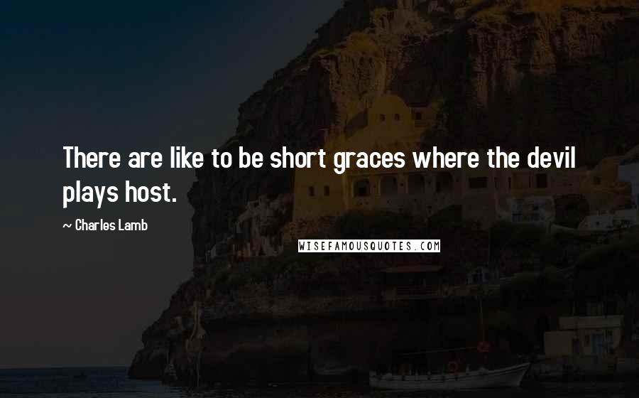 Charles Lamb Quotes: There are like to be short graces where the devil plays host.