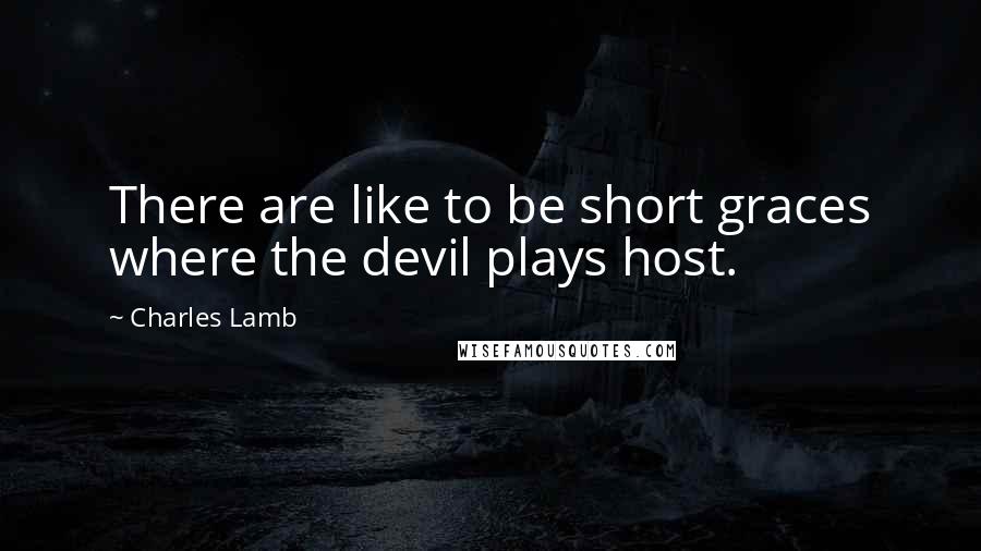 Charles Lamb Quotes: There are like to be short graces where the devil plays host.