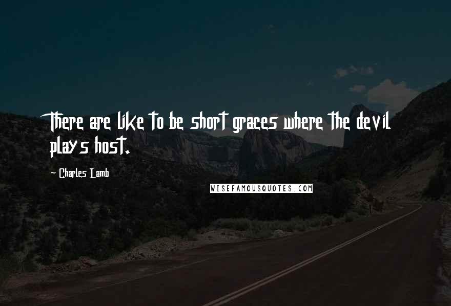 Charles Lamb Quotes: There are like to be short graces where the devil plays host.