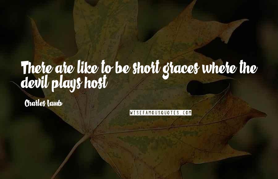 Charles Lamb Quotes: There are like to be short graces where the devil plays host.