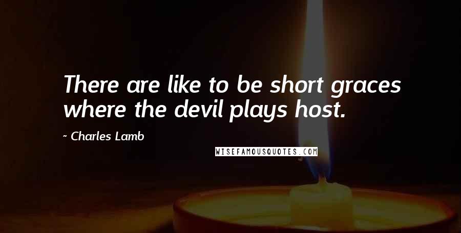 Charles Lamb Quotes: There are like to be short graces where the devil plays host.