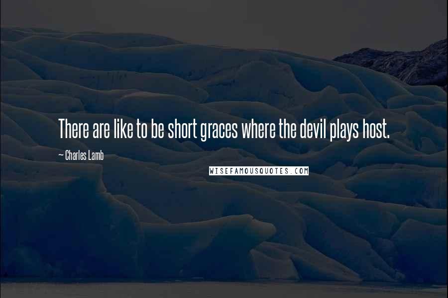 Charles Lamb Quotes: There are like to be short graces where the devil plays host.