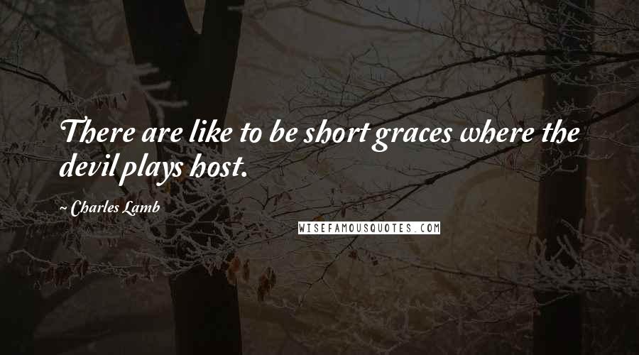 Charles Lamb Quotes: There are like to be short graces where the devil plays host.