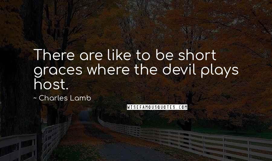 Charles Lamb Quotes: There are like to be short graces where the devil plays host.