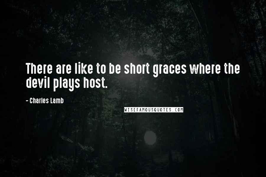 Charles Lamb Quotes: There are like to be short graces where the devil plays host.