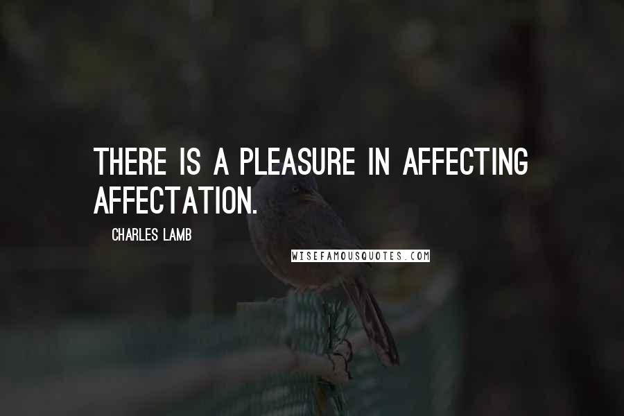 Charles Lamb Quotes: There is a pleasure in affecting affectation.