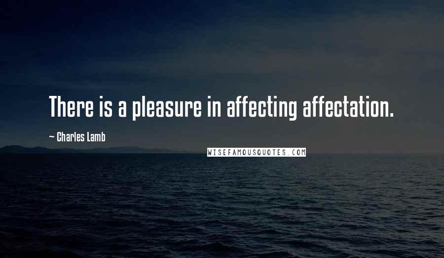 Charles Lamb Quotes: There is a pleasure in affecting affectation.