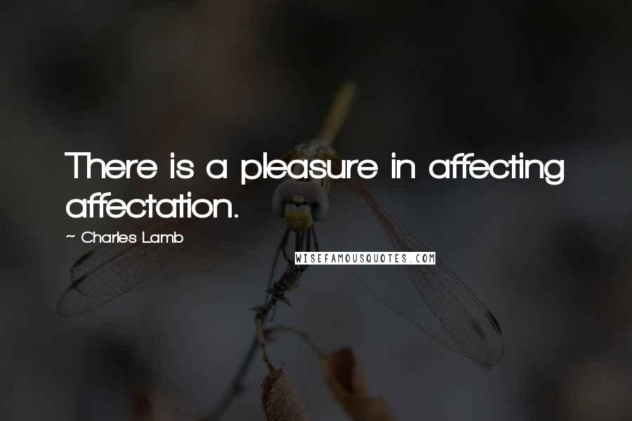 Charles Lamb Quotes: There is a pleasure in affecting affectation.
