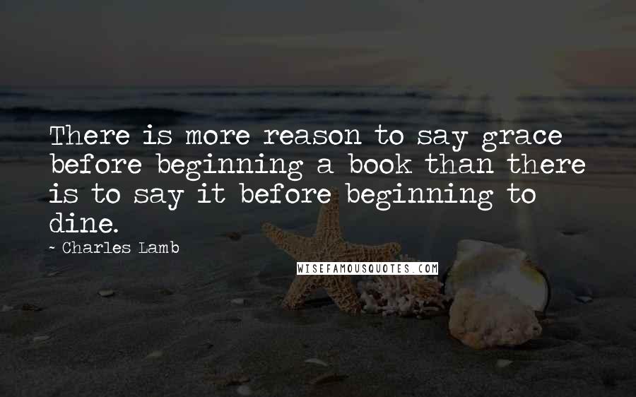 Charles Lamb Quotes: There is more reason to say grace before beginning a book than there is to say it before beginning to dine.