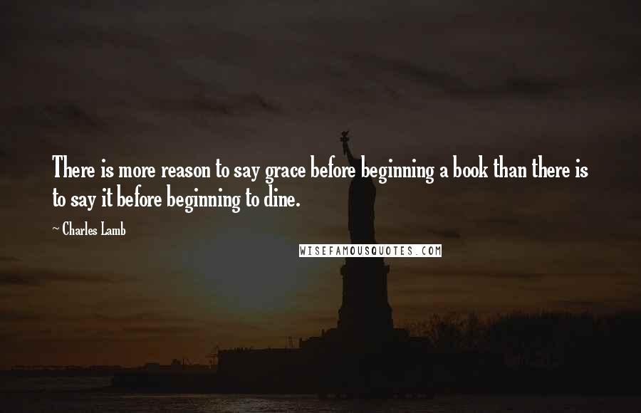 Charles Lamb Quotes: There is more reason to say grace before beginning a book than there is to say it before beginning to dine.