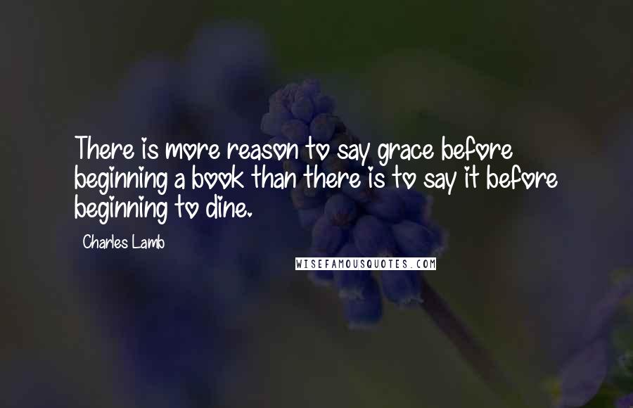 Charles Lamb Quotes: There is more reason to say grace before beginning a book than there is to say it before beginning to dine.