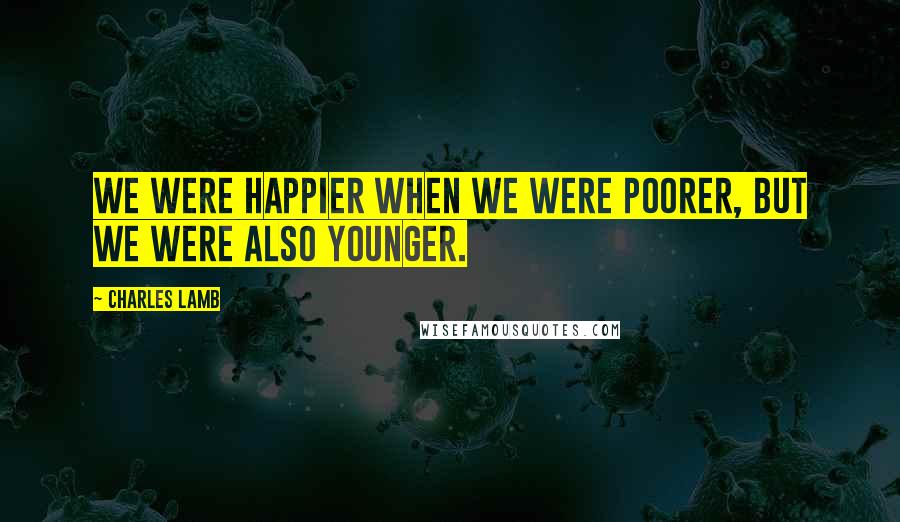 Charles Lamb Quotes: We were happier when we were poorer, but we were also younger.