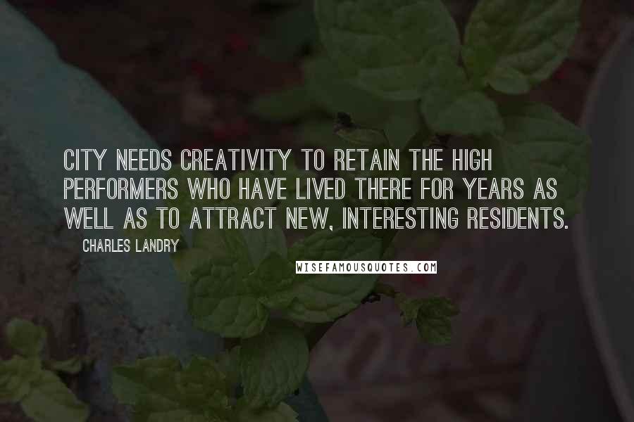 Charles Landry Quotes: City needs creativity to retain the high performers who have lived there for years as well as to attract new, interesting residents.