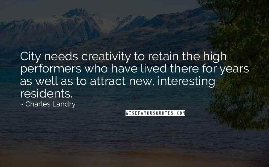 Charles Landry Quotes: City needs creativity to retain the high performers who have lived there for years as well as to attract new, interesting residents.