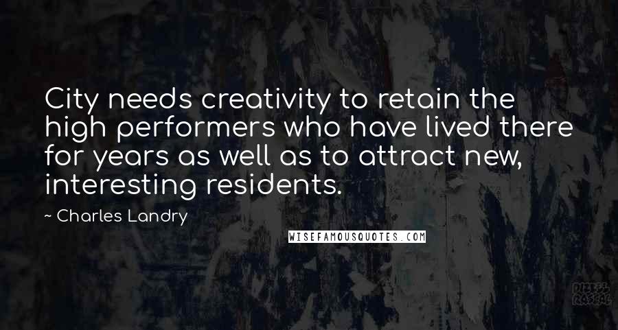 Charles Landry Quotes: City needs creativity to retain the high performers who have lived there for years as well as to attract new, interesting residents.