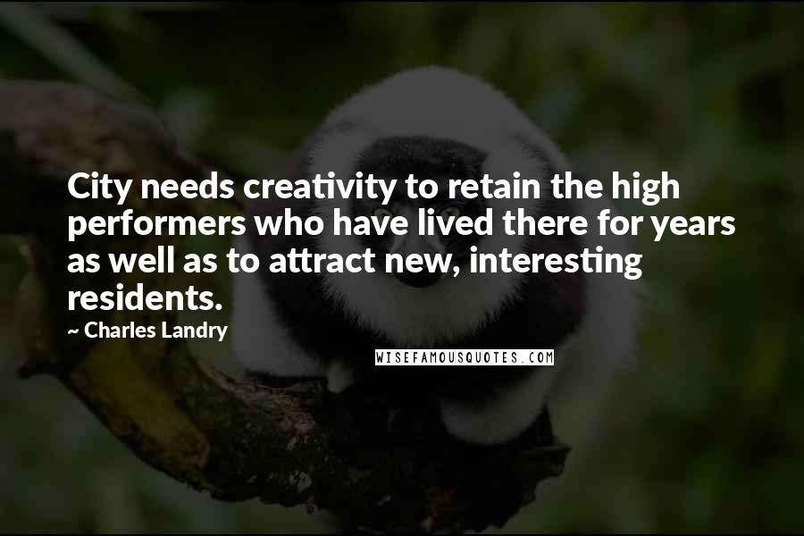 Charles Landry Quotes: City needs creativity to retain the high performers who have lived there for years as well as to attract new, interesting residents.