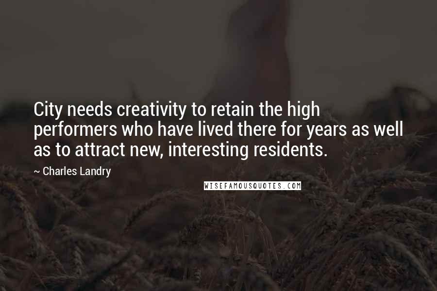 Charles Landry Quotes: City needs creativity to retain the high performers who have lived there for years as well as to attract new, interesting residents.