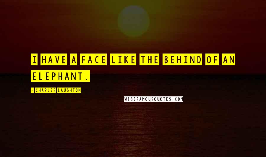 Charles Laughton Quotes: I have a face like the behind of an elephant.