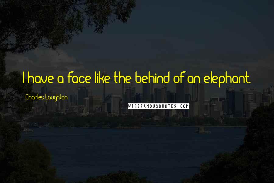 Charles Laughton Quotes: I have a face like the behind of an elephant.