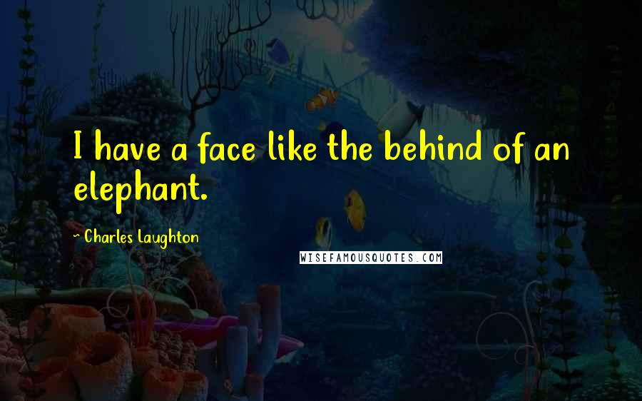 Charles Laughton Quotes: I have a face like the behind of an elephant.