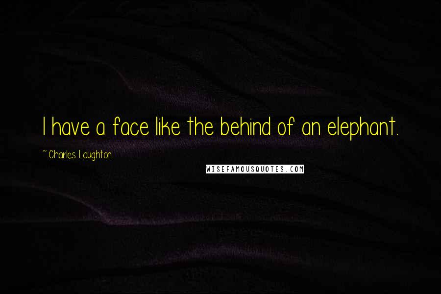 Charles Laughton Quotes: I have a face like the behind of an elephant.