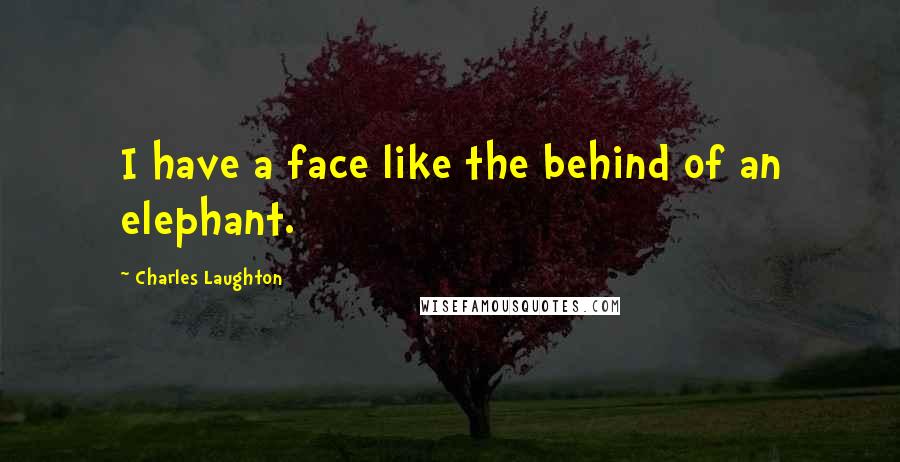 Charles Laughton Quotes: I have a face like the behind of an elephant.